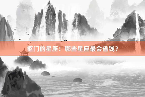 抠门的星座：哪些星座最会省钱？